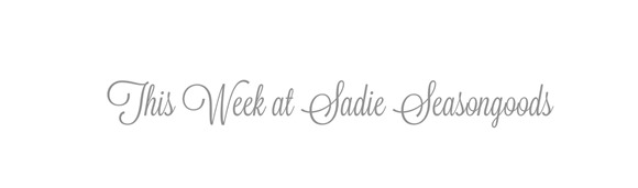 this week at sadie seasongoods this week at sadie seasongoods